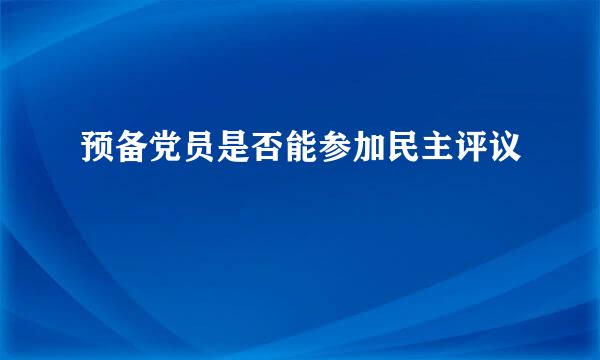 预备党员是否能参加民主评议