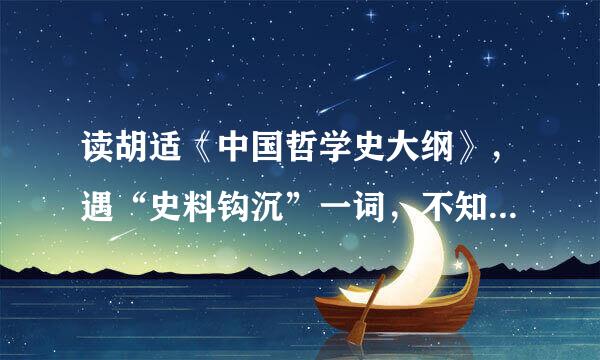 读胡适《中国哲学史大纲》，遇“史料钩沉”一词，不知道是什么意思，请师指点迷津。