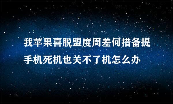 我苹果喜脱盟度周差何措备提手机死机也关不了机怎么办