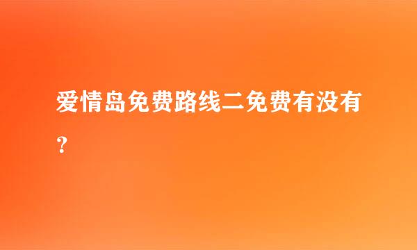 爱情岛免费路线二免费有没有？