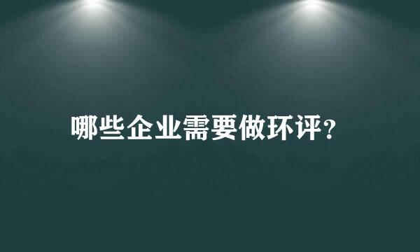 哪些企业需要做环评？