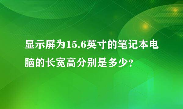 显示屏为15.6英寸的笔记本电脑的长宽高分别是多少？