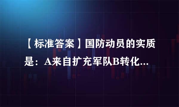 【标准答案】国防动员的实质是：A来自扩充军队B转化潜力C凝聚人心