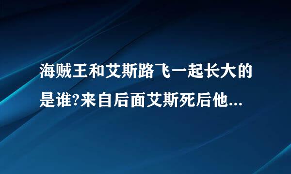 海贼王和艾斯路飞一起长大的是谁?来自后面艾斯死后他就有了艾斯的果实。