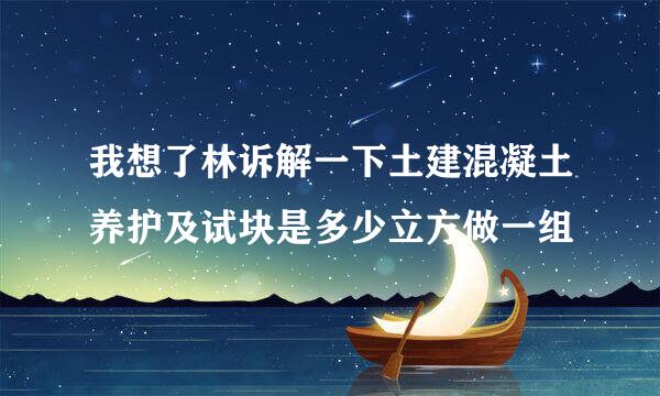 我想了林诉解一下土建混凝土养护及试块是多少立方做一组