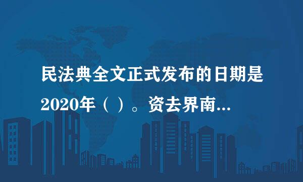 民法典全文正式发布的日期是2020年（）。资去界南考小希决朝酸。（0.3分）