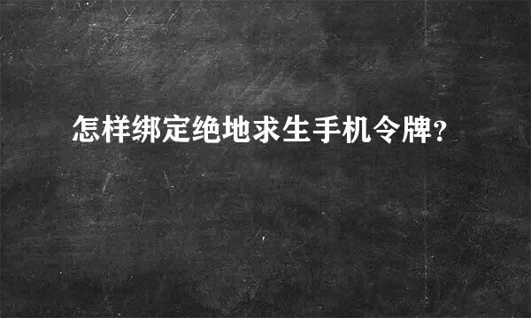 怎样绑定绝地求生手机令牌？