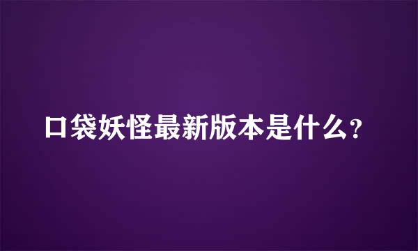 口袋妖怪最新版本是什么？