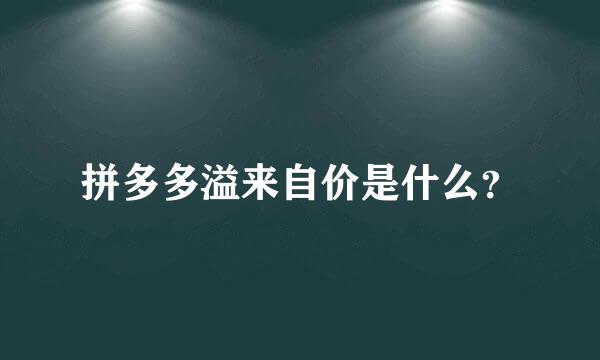 拼多多溢来自价是什么？