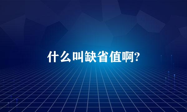 什么叫缺省值啊?