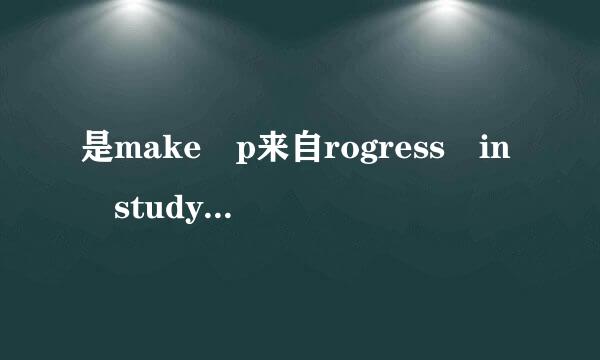 是make p来自rogress in study 还是make progress in studying？