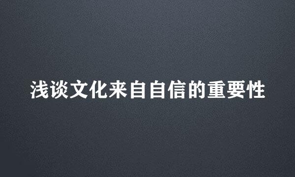 浅谈文化来自自信的重要性