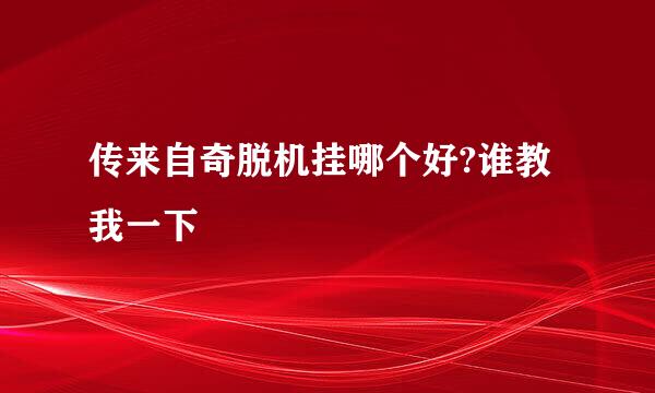 传来自奇脱机挂哪个好?谁教我一下