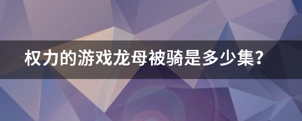 权力的游戏龙做育水立井亚沉据宁母被骑是多少集？