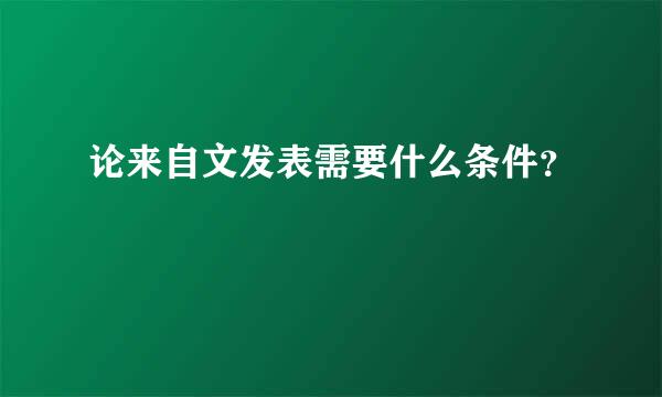 论来自文发表需要什么条件？