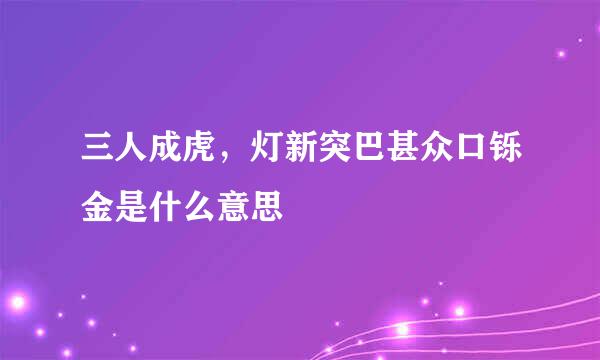 三人成虎，灯新突巴甚众口铄金是什么意思