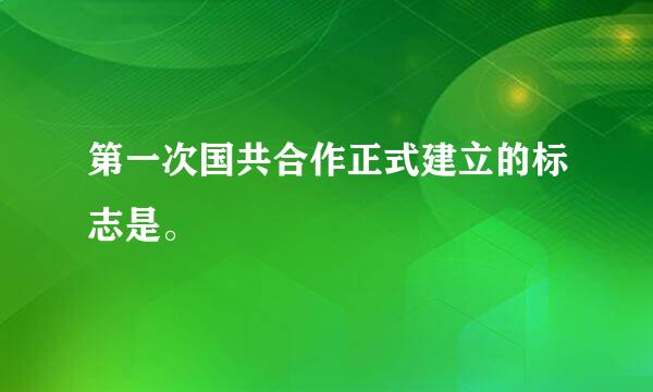 第一次国共合作正式建立的标志是。