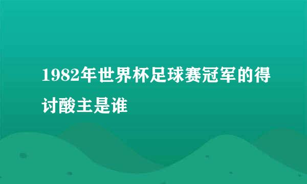 1982年世界杯足球赛冠军的得讨酸主是谁