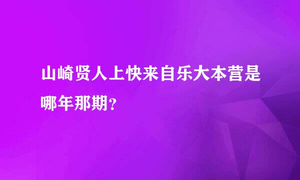 山崎贤人上快来自乐大本营是哪年那期？