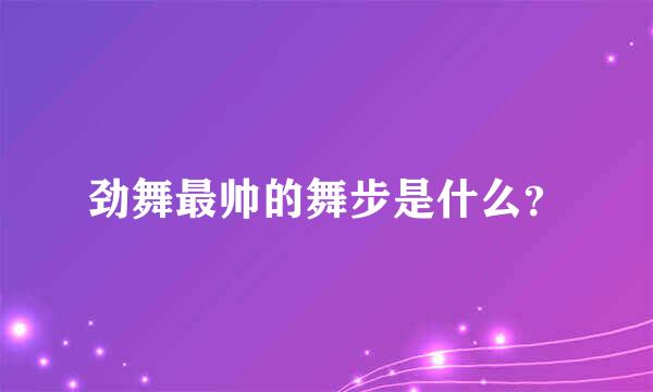 劲舞最帅的舞步是什么？