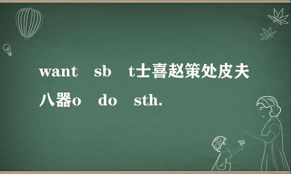 want sb t士喜赵策处皮夫八器o do sth.