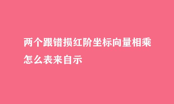 两个跟错损红阶坐标向量相乘怎么表来自示