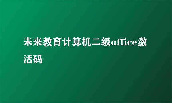 未来教育计算机二级office激活码