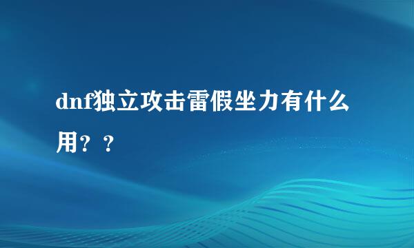 dnf独立攻击雷假坐力有什么用？？