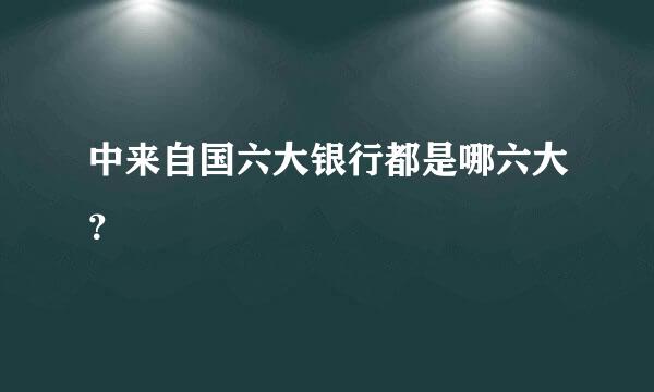 中来自国六大银行都是哪六大？