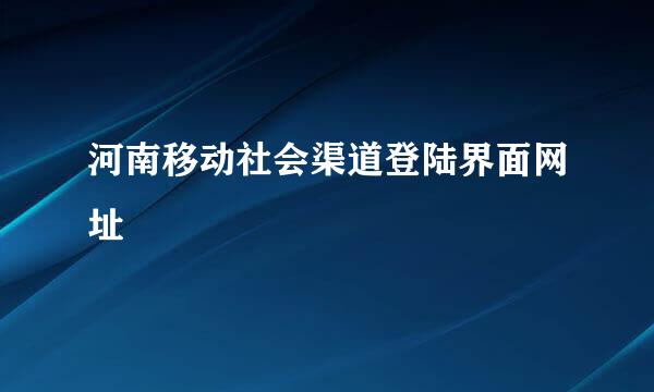 河南移动社会渠道登陆界面网址