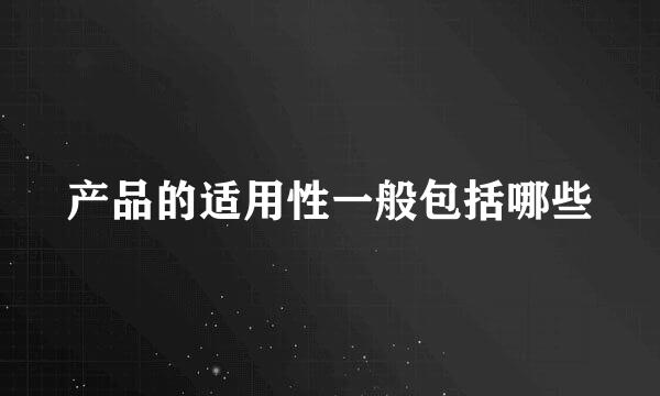 产品的适用性一般包括哪些