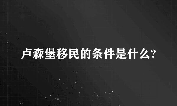 卢森堡移民的条件是什么?