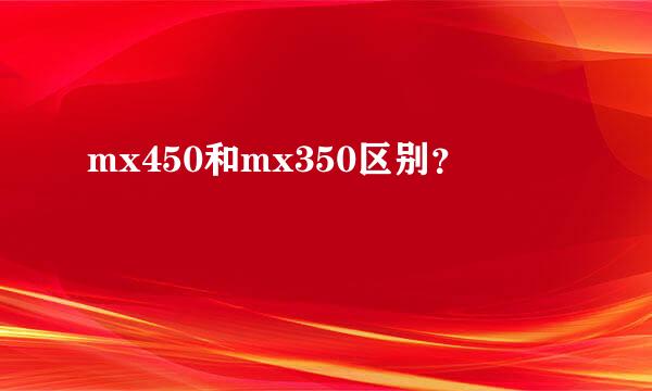 mx450和mx350区别？