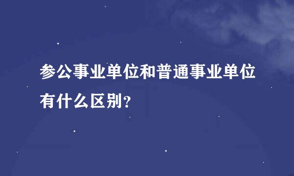 参公事业单位和普通事业单位有什么区别？