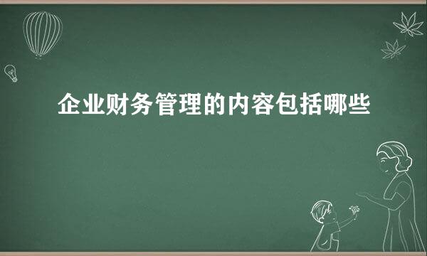 企业财务管理的内容包括哪些