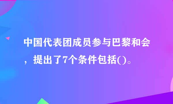 中国代表团成员参与巴黎和会，提出了7个条件包括()。