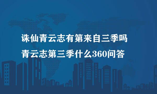 诛仙青云志有第来自三季吗 青云志第三季什么360问答