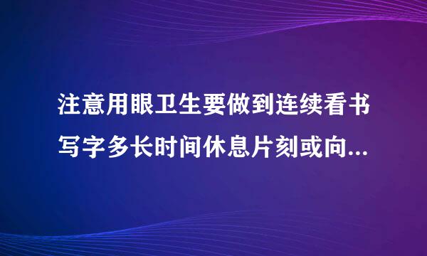 注意用眼卫生要做到连续看书写字多长时间休息片刻或向远处眺望？