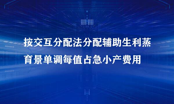 按交互分配法分配辅助生利蒸育景单调每值占急小产费用