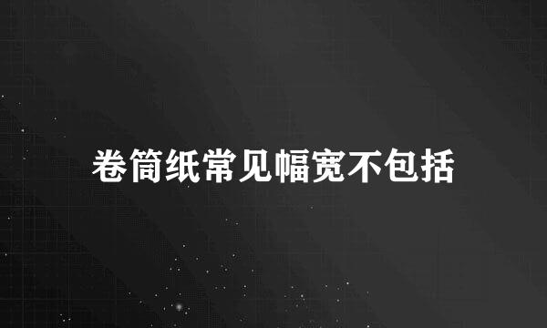 卷筒纸常见幅宽不包括