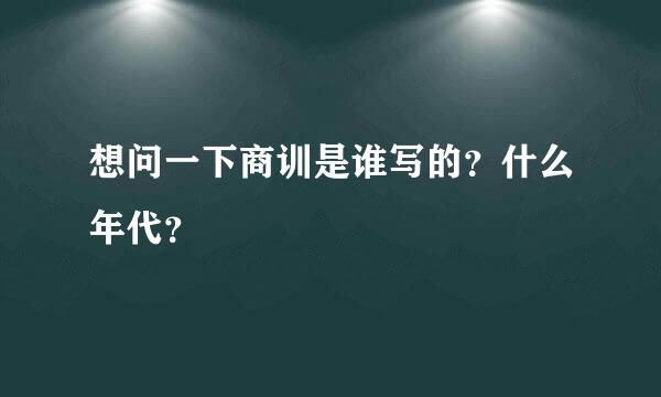 想问一下商训是谁写的？什么年代？