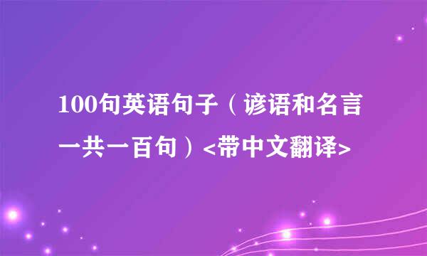 100句英语句子（谚语和名言一共一百句）<带中文翻译>