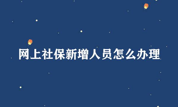 网上社保新增人员怎么办理