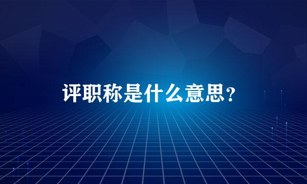 评职称是什么意思？