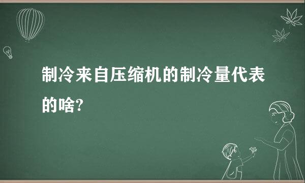 制冷来自压缩机的制冷量代表的啥?