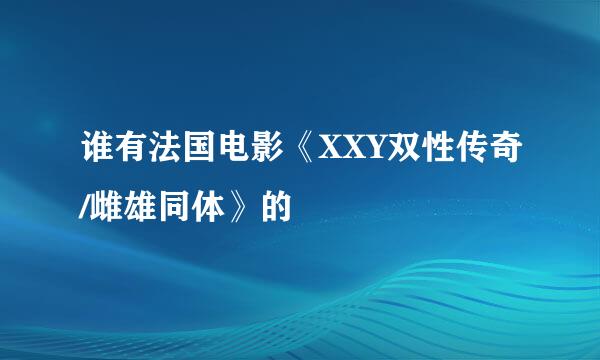 谁有法国电影《XXY双性传奇/雌雄同体》的