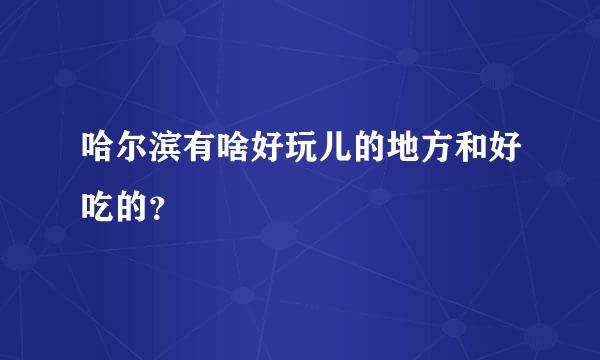 哈尔滨有啥好玩儿的地方和好吃的？