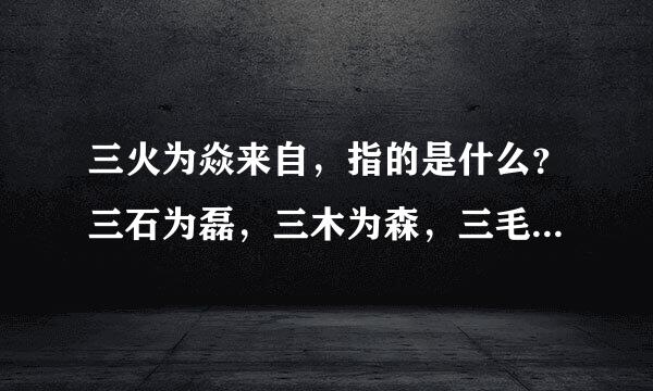 三火为焱来自，指的是什么？三石为磊，三木为森，三毛为毳呢？