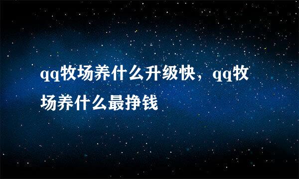 qq牧场养什么升级快，qq牧场养什么最挣钱