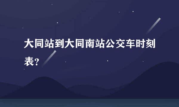 大同站到大同南站公交车时刻表？